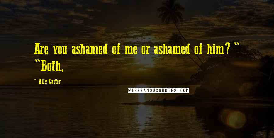 Ally Carter Quotes: Are you ashamed of me or ashamed of him?" "Both,