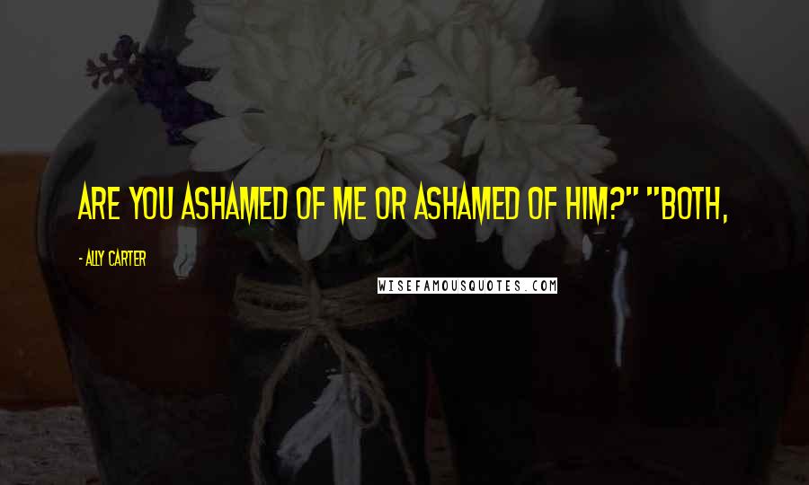 Ally Carter Quotes: Are you ashamed of me or ashamed of him?" "Both,