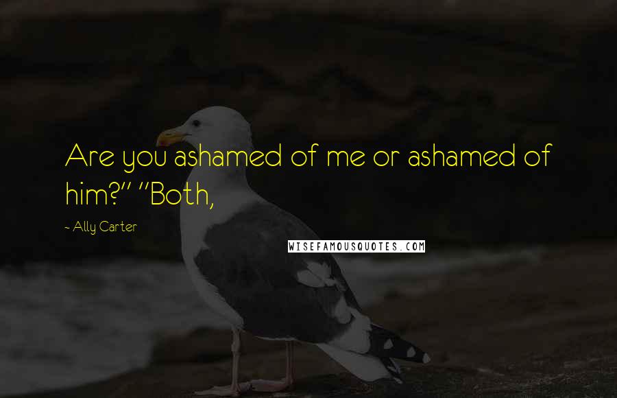 Ally Carter Quotes: Are you ashamed of me or ashamed of him?" "Both,