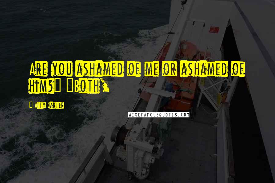 Ally Carter Quotes: Are you ashamed of me or ashamed of him?" "Both,