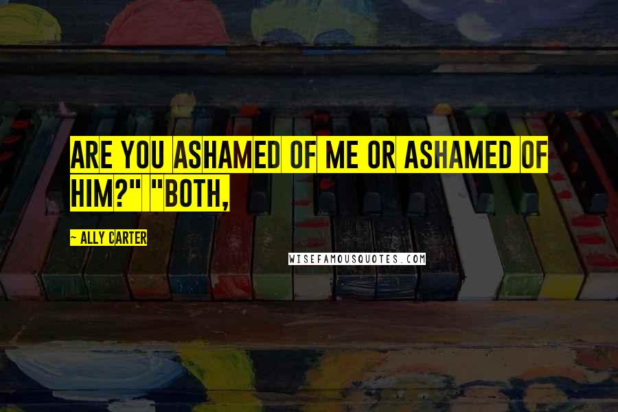 Ally Carter Quotes: Are you ashamed of me or ashamed of him?" "Both,