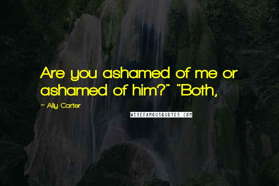 Ally Carter Quotes: Are you ashamed of me or ashamed of him?" "Both,