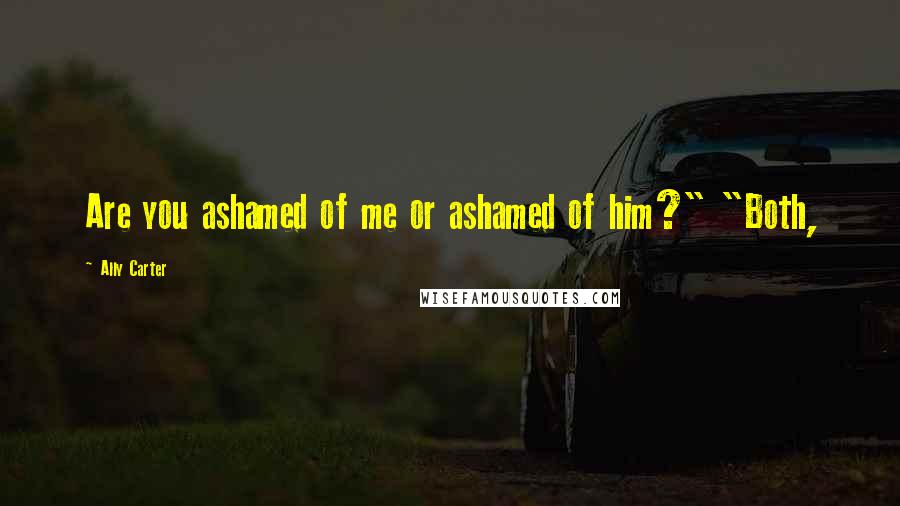 Ally Carter Quotes: Are you ashamed of me or ashamed of him?" "Both,