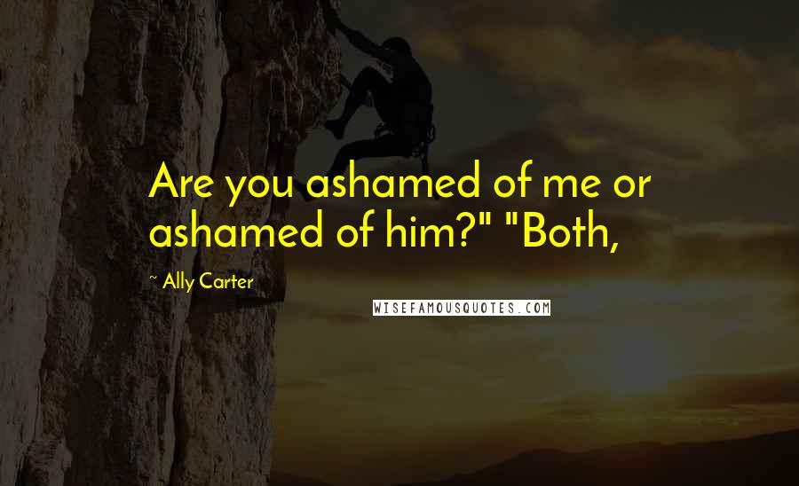 Ally Carter Quotes: Are you ashamed of me or ashamed of him?" "Both,