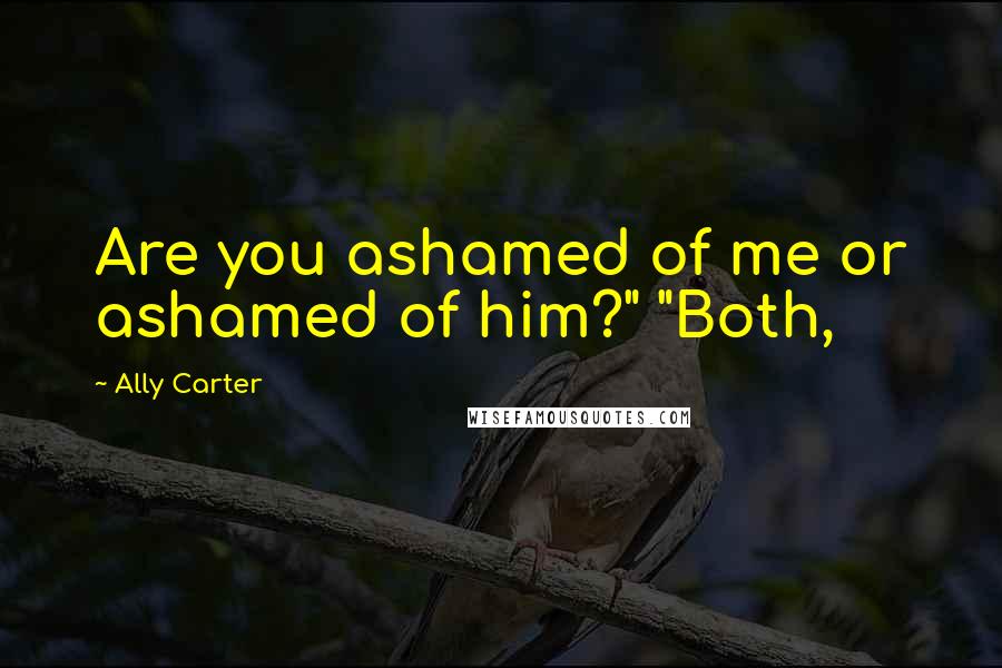 Ally Carter Quotes: Are you ashamed of me or ashamed of him?" "Both,