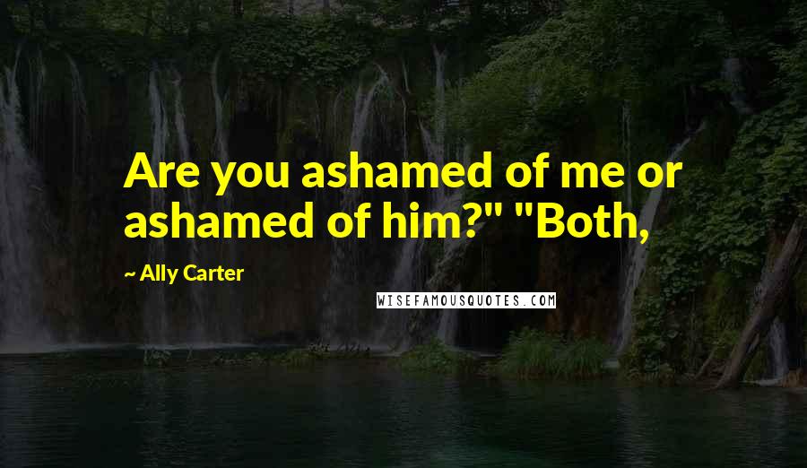 Ally Carter Quotes: Are you ashamed of me or ashamed of him?" "Both,