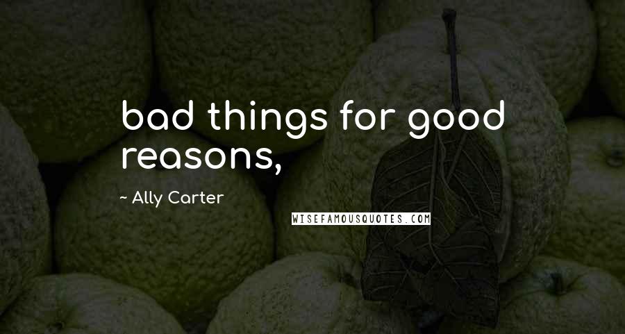 Ally Carter Quotes: bad things for good reasons,