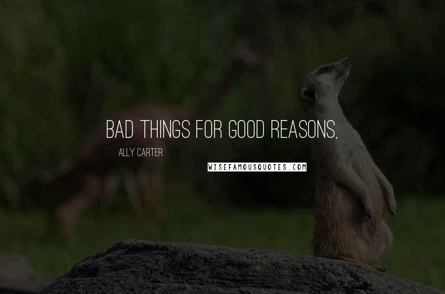 Ally Carter Quotes: bad things for good reasons,