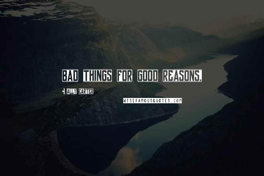 Ally Carter Quotes: bad things for good reasons,