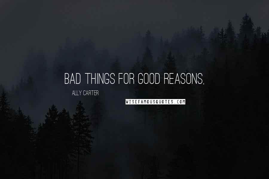 Ally Carter Quotes: bad things for good reasons,