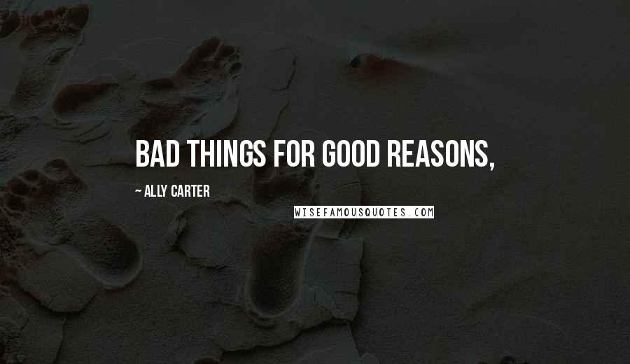 Ally Carter Quotes: bad things for good reasons,