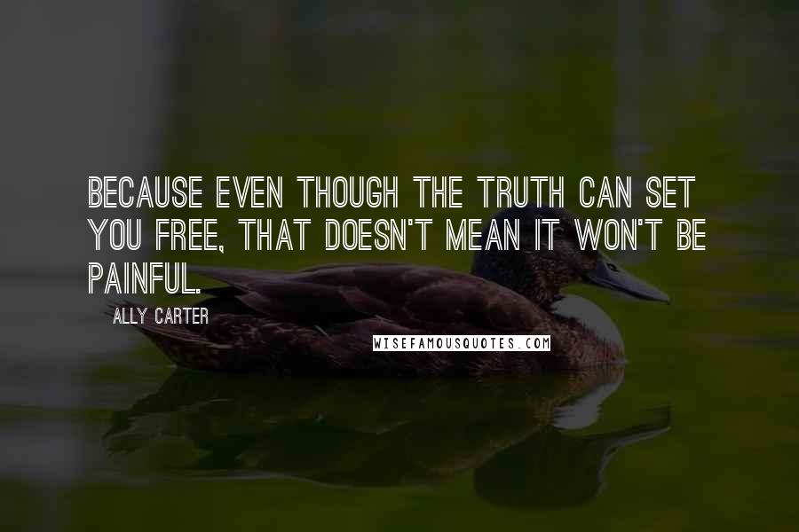 Ally Carter Quotes: Because even though the truth can set you free, that doesn't mean it won't be painful.