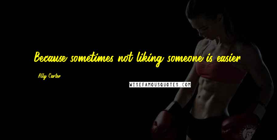 Ally Carter Quotes: Because sometimes not liking someone is easier.