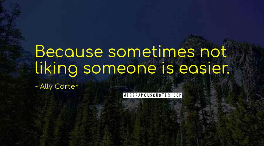 Ally Carter Quotes: Because sometimes not liking someone is easier.