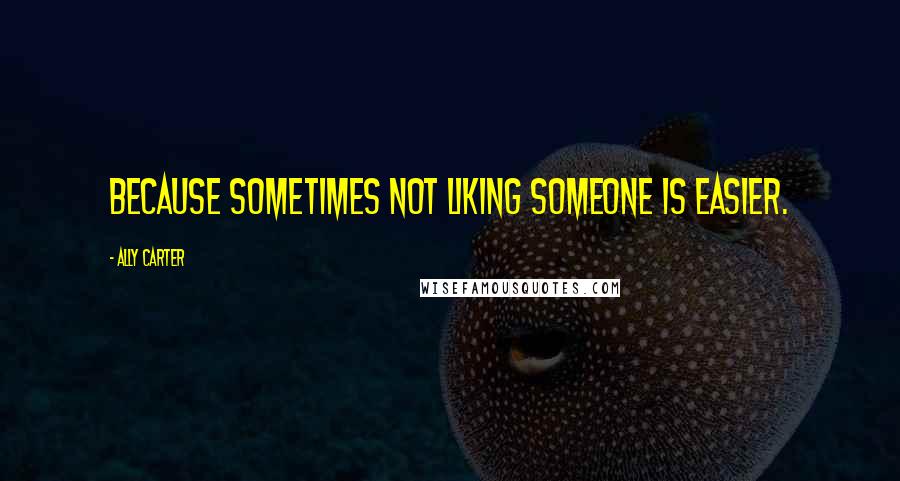 Ally Carter Quotes: Because sometimes not liking someone is easier.