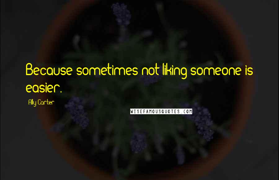 Ally Carter Quotes: Because sometimes not liking someone is easier.