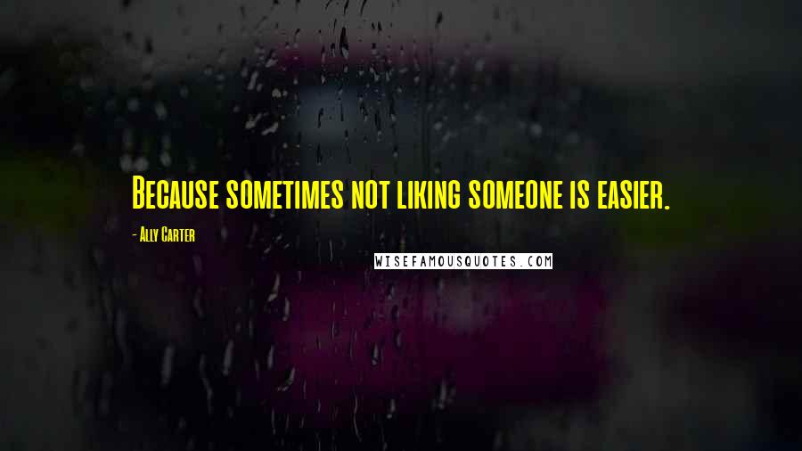 Ally Carter Quotes: Because sometimes not liking someone is easier.