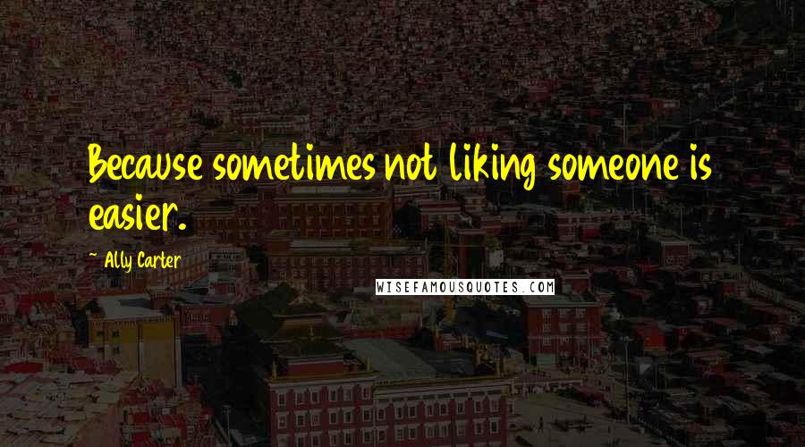 Ally Carter Quotes: Because sometimes not liking someone is easier.