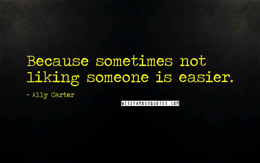 Ally Carter Quotes: Because sometimes not liking someone is easier.