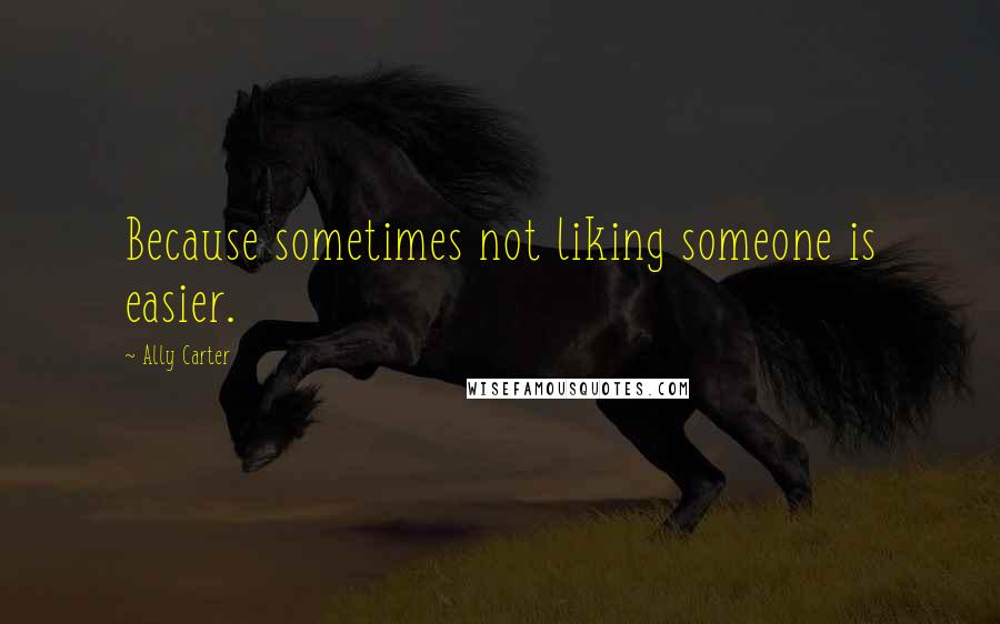 Ally Carter Quotes: Because sometimes not liking someone is easier.