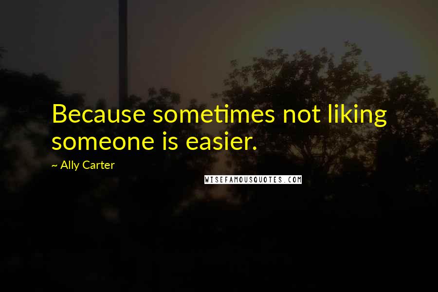 Ally Carter Quotes: Because sometimes not liking someone is easier.