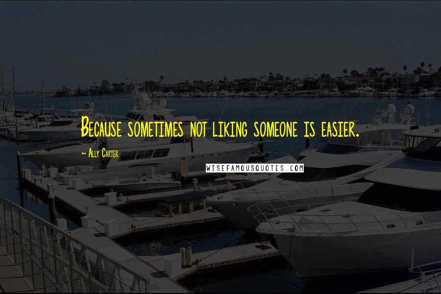 Ally Carter Quotes: Because sometimes not liking someone is easier.