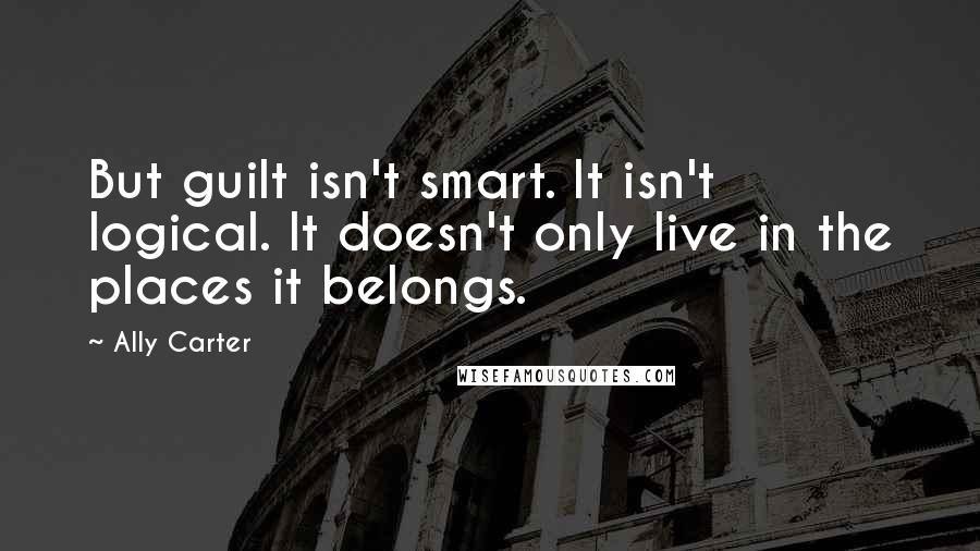 Ally Carter Quotes: But guilt isn't smart. It isn't logical. It doesn't only live in the places it belongs.