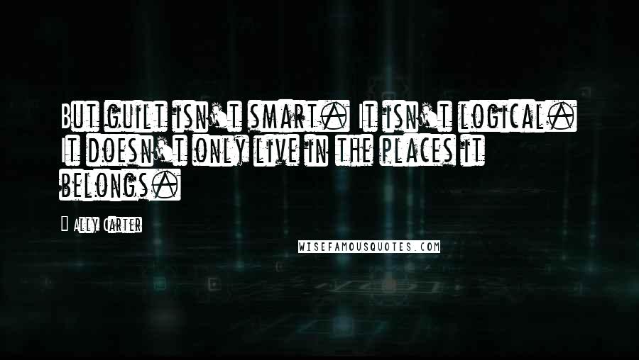 Ally Carter Quotes: But guilt isn't smart. It isn't logical. It doesn't only live in the places it belongs.