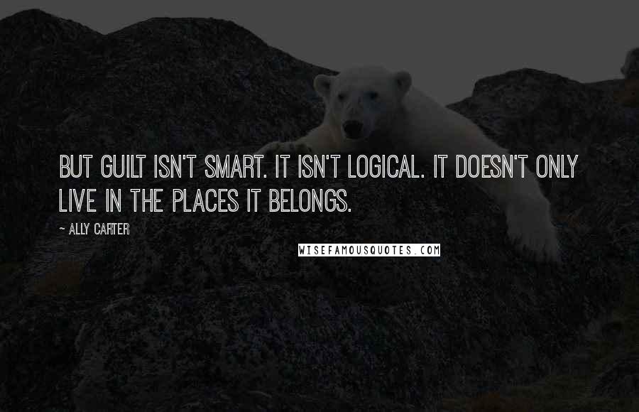 Ally Carter Quotes: But guilt isn't smart. It isn't logical. It doesn't only live in the places it belongs.