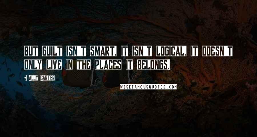 Ally Carter Quotes: But guilt isn't smart. It isn't logical. It doesn't only live in the places it belongs.