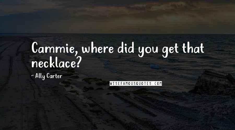 Ally Carter Quotes: Cammie, where did you get that necklace?