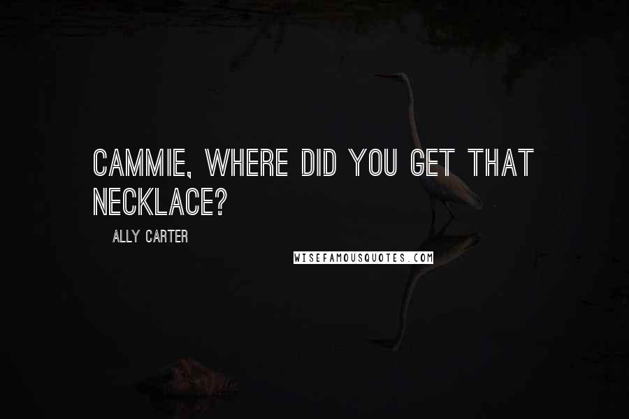 Ally Carter Quotes: Cammie, where did you get that necklace?