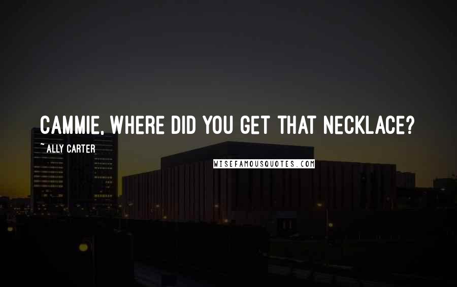 Ally Carter Quotes: Cammie, where did you get that necklace?