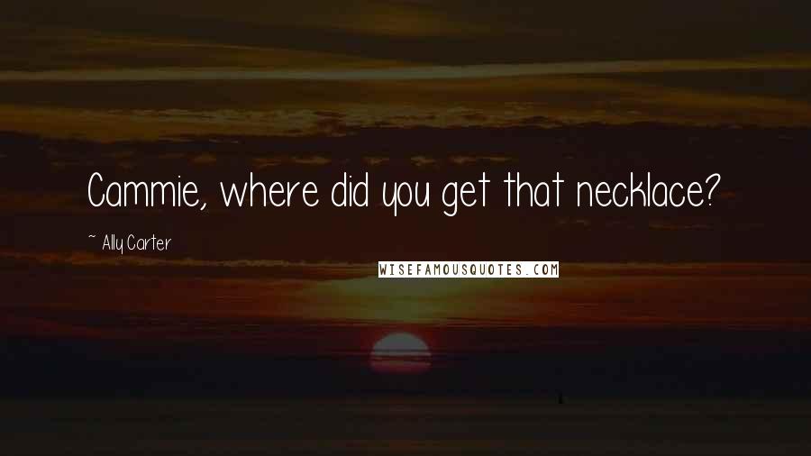 Ally Carter Quotes: Cammie, where did you get that necklace?