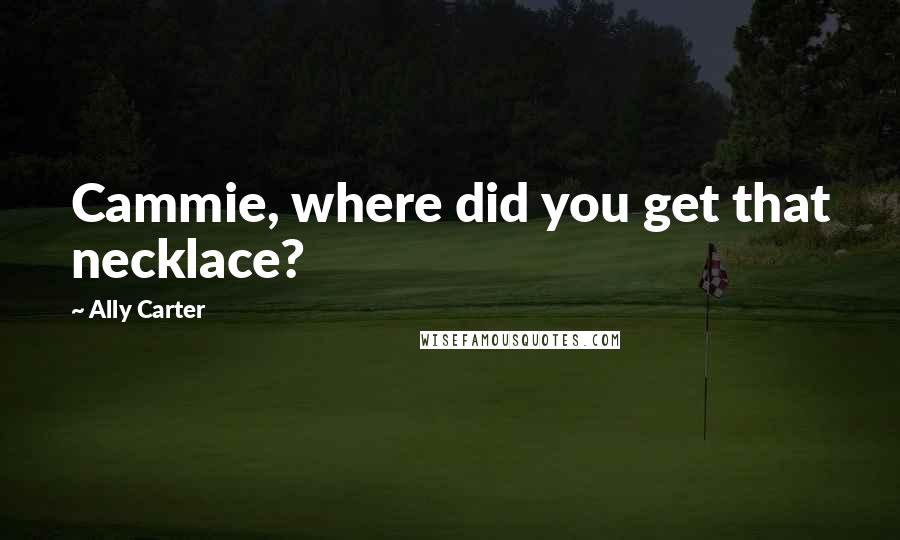 Ally Carter Quotes: Cammie, where did you get that necklace?