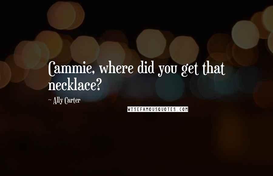 Ally Carter Quotes: Cammie, where did you get that necklace?