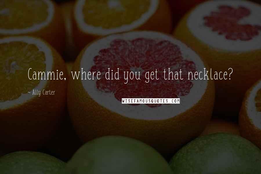 Ally Carter Quotes: Cammie, where did you get that necklace?