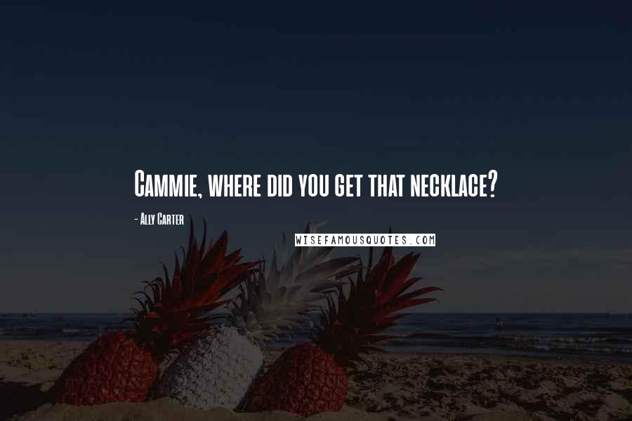 Ally Carter Quotes: Cammie, where did you get that necklace?