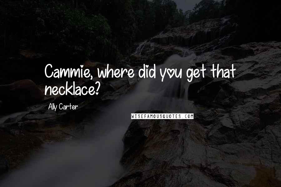 Ally Carter Quotes: Cammie, where did you get that necklace?