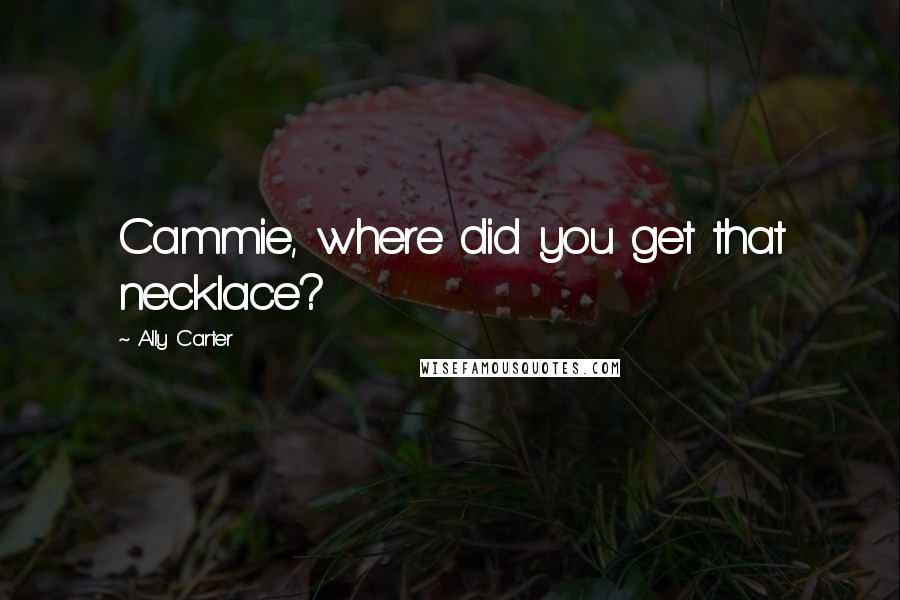 Ally Carter Quotes: Cammie, where did you get that necklace?