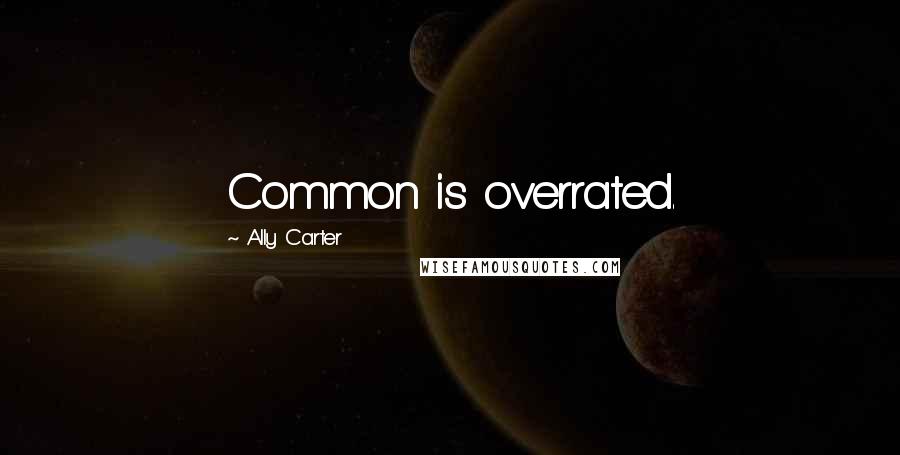 Ally Carter Quotes: Common is overrated.