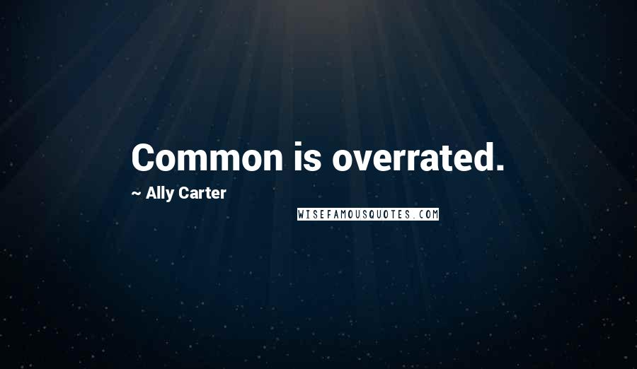 Ally Carter Quotes: Common is overrated.