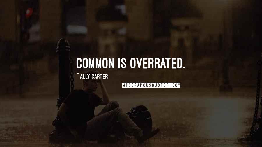 Ally Carter Quotes: Common is overrated.