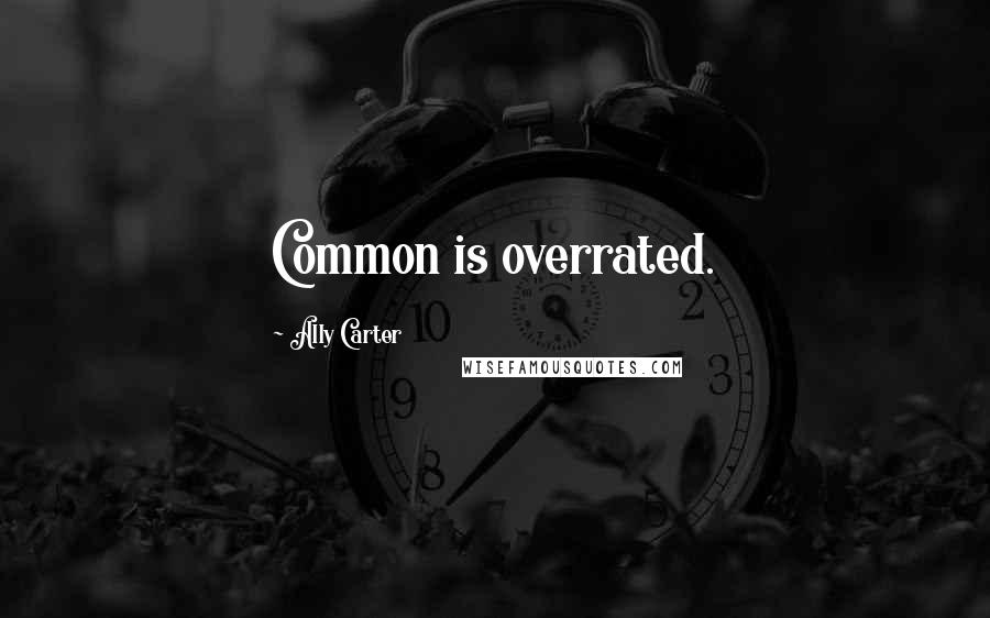 Ally Carter Quotes: Common is overrated.