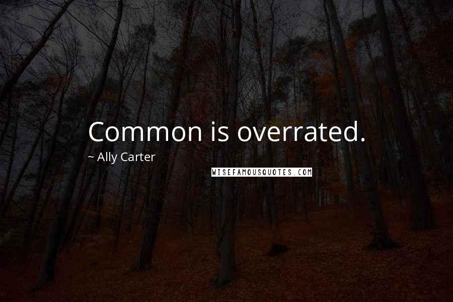 Ally Carter Quotes: Common is overrated.