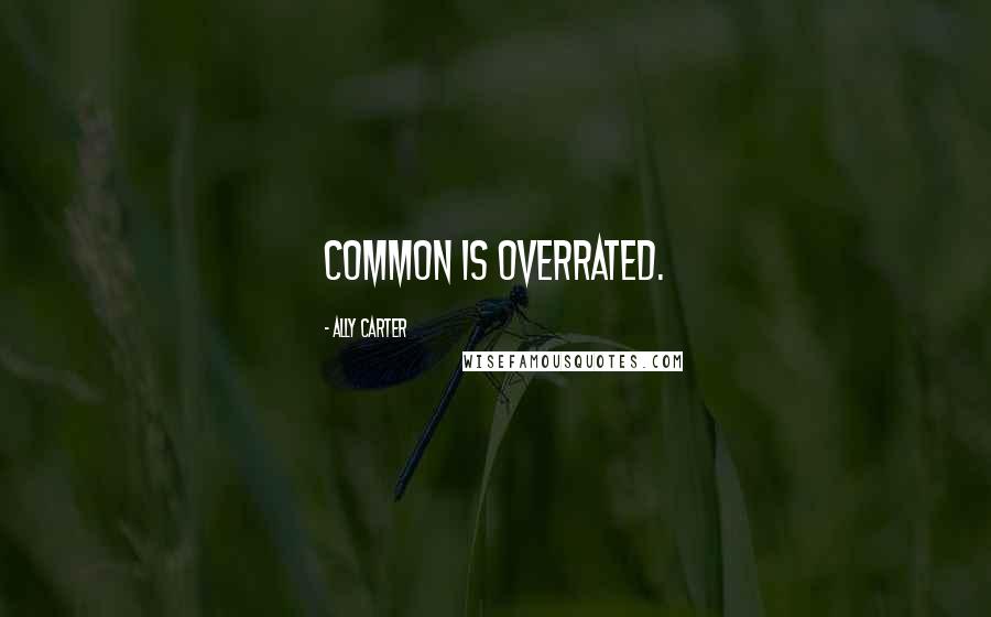 Ally Carter Quotes: Common is overrated.