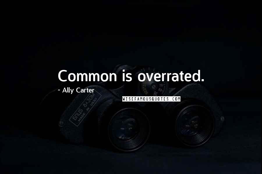 Ally Carter Quotes: Common is overrated.