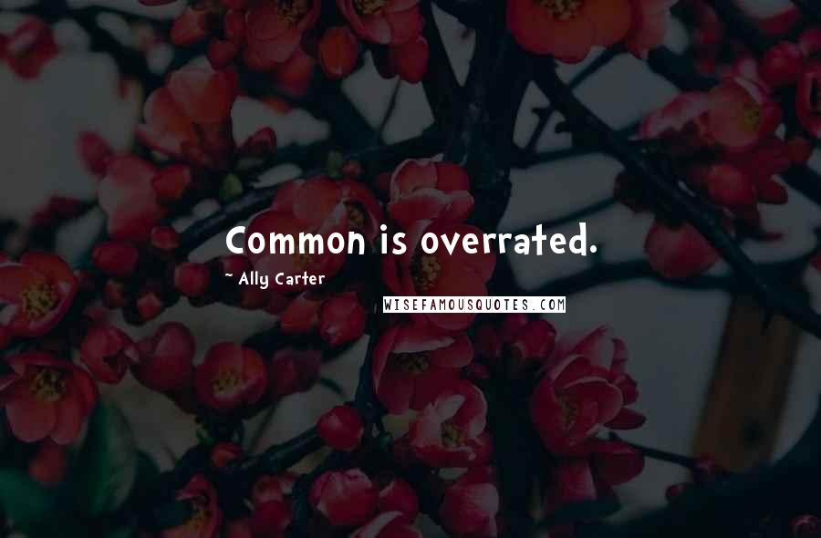 Ally Carter Quotes: Common is overrated.