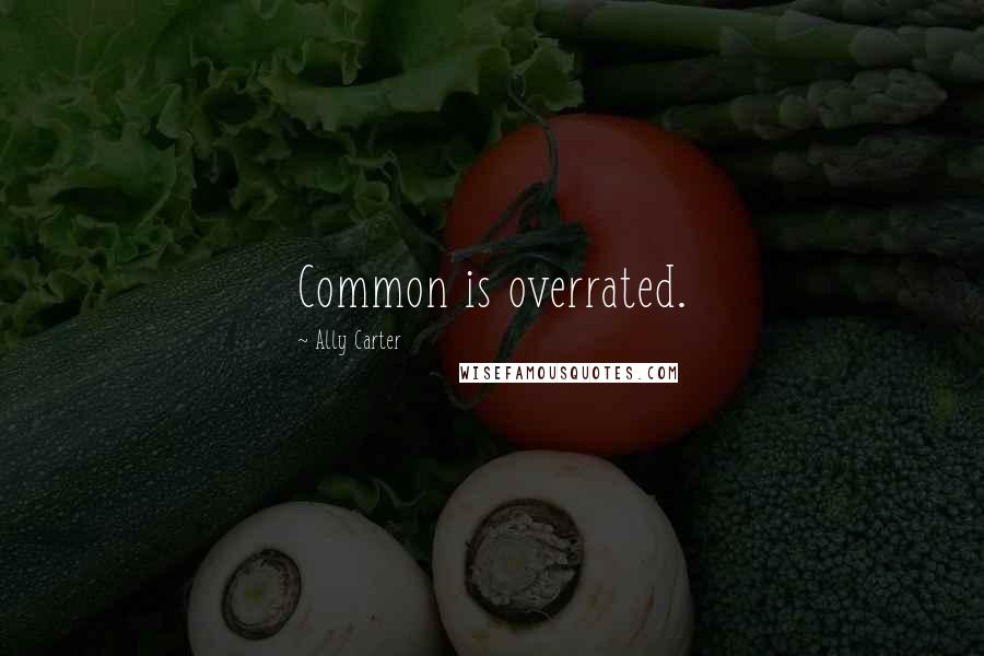 Ally Carter Quotes: Common is overrated.