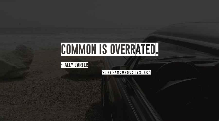 Ally Carter Quotes: Common is overrated.